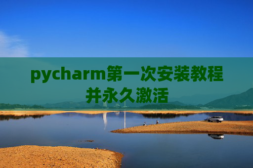 pycharm第一次安装教程并永久激活